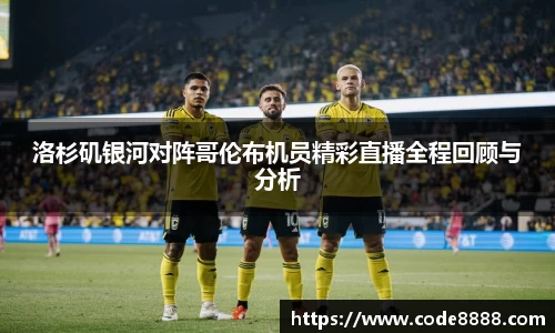 洛杉矶银河对阵哥伦布机员精彩直播全程回顾与分析