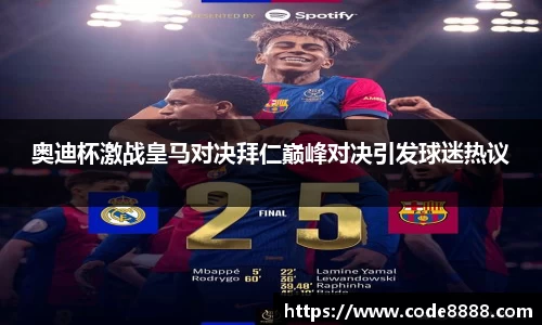 奥迪杯激战皇马对决拜仁巅峰对决引发球迷热议